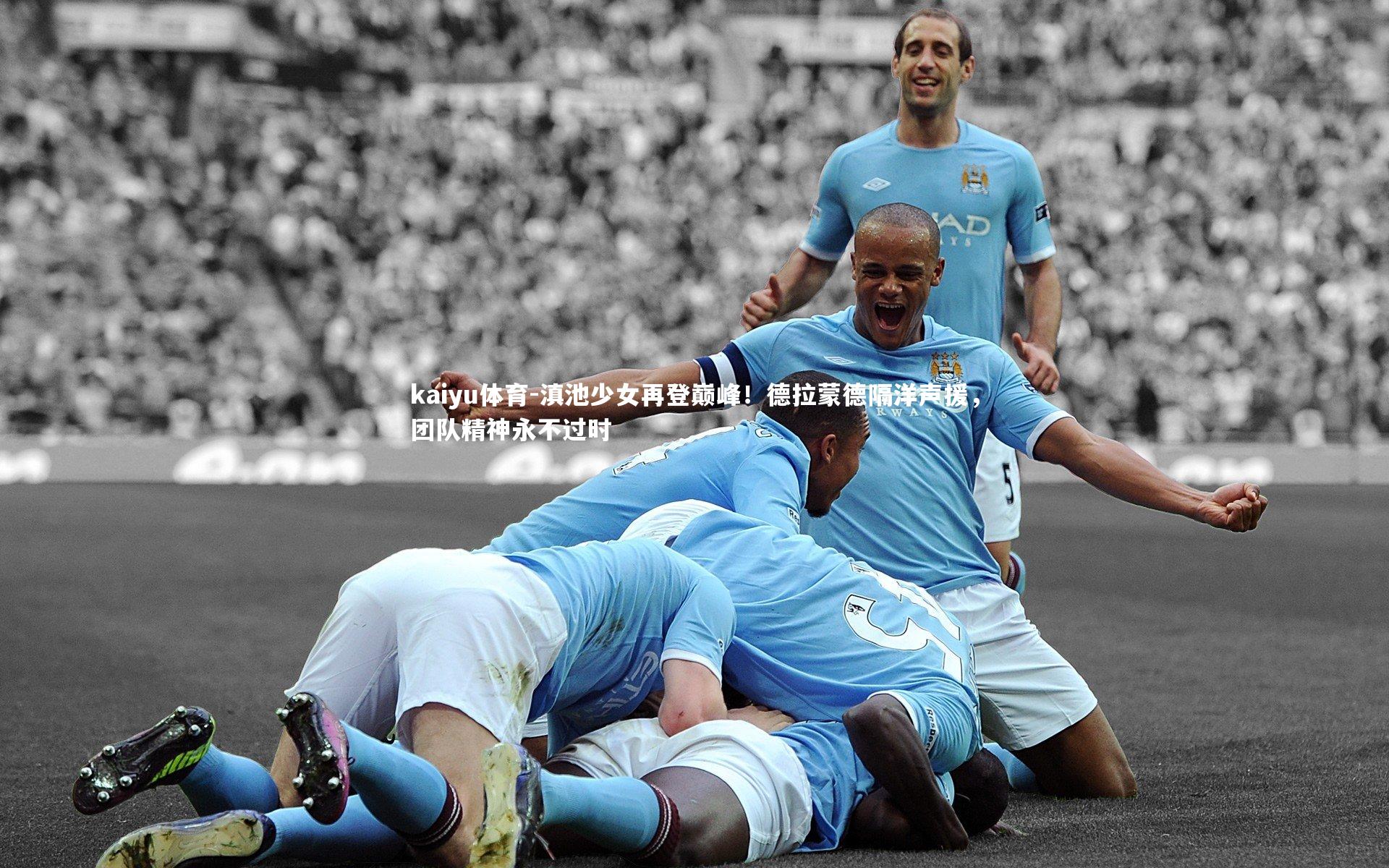 kaiyu体育-滇池少女再登巅峰！德拉蒙德隔洋声援，团队精神永不过时