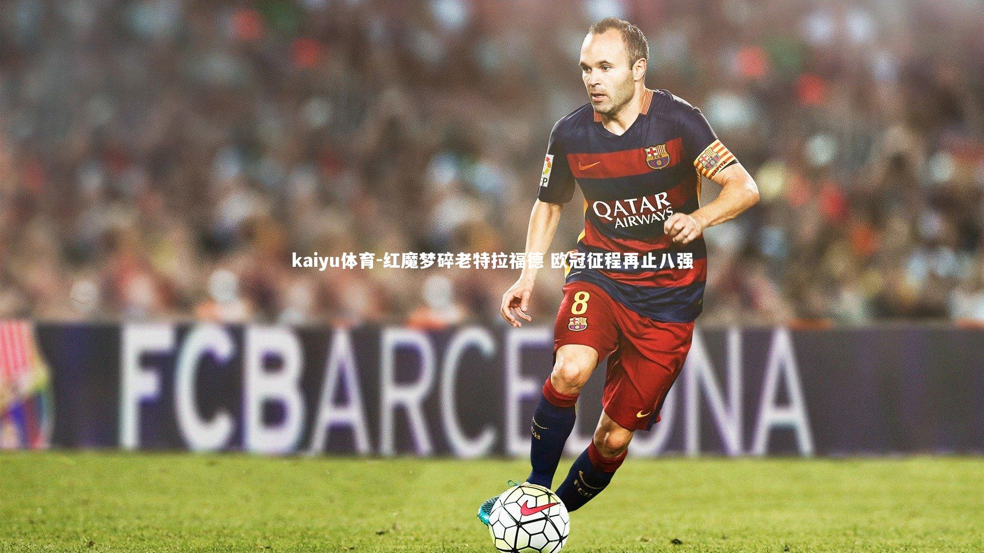 kaiyu体育-红魔梦碎老特拉福德 欧冠征程再止八强