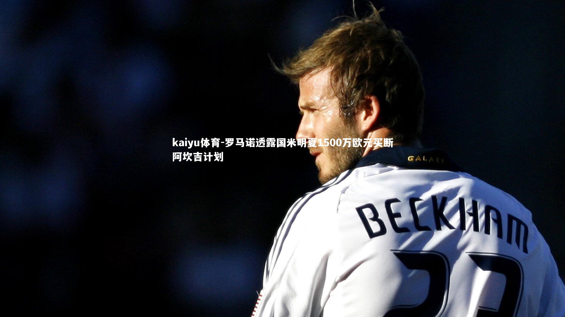 kaiyu体育-罗马诺透露国米明夏1500万欧元买断阿坎吉计划